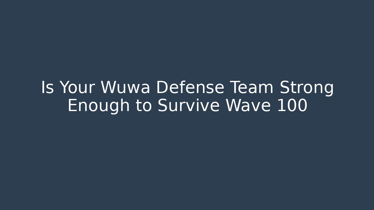 Is Your Wuwa Defense Team Strong Enough to Survive Wave 100