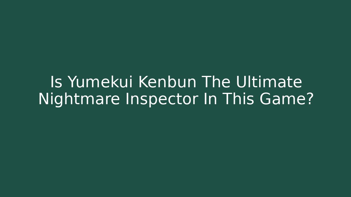 Is Yumekui Kenbun The Ultimate Nightmare Inspector In This Game?