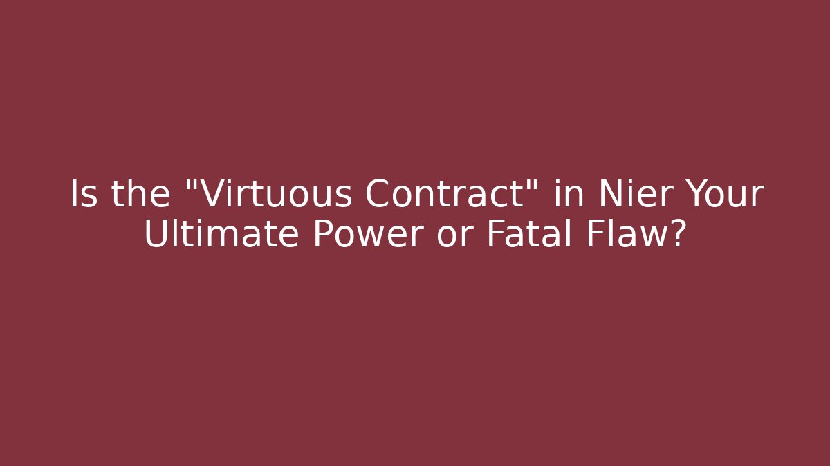 Is the "Virtuous Contract" in Nier Your Ultimate Power or Fatal Flaw?