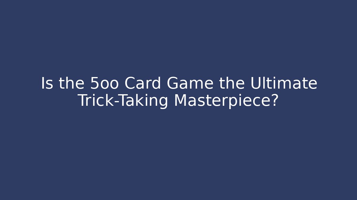 Is the 5oo Card Game the Ultimate Trick-Taking Masterpiece?