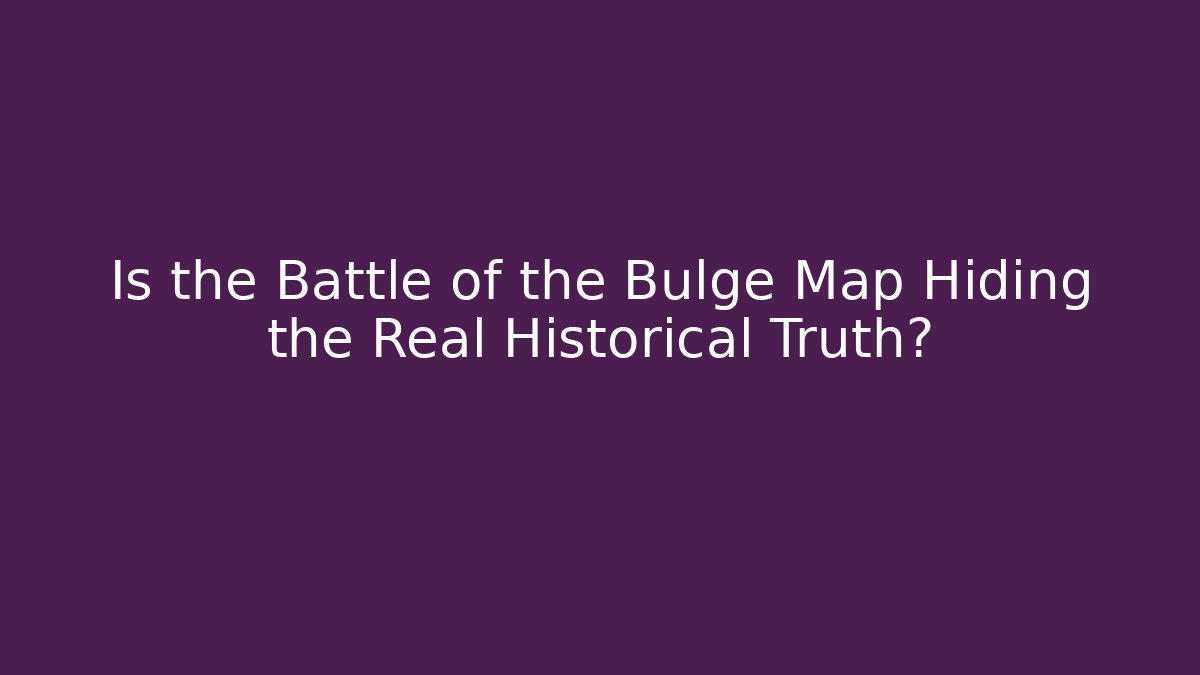 Is the Battle of the Bulge Map Hiding the Real Historical Truth?