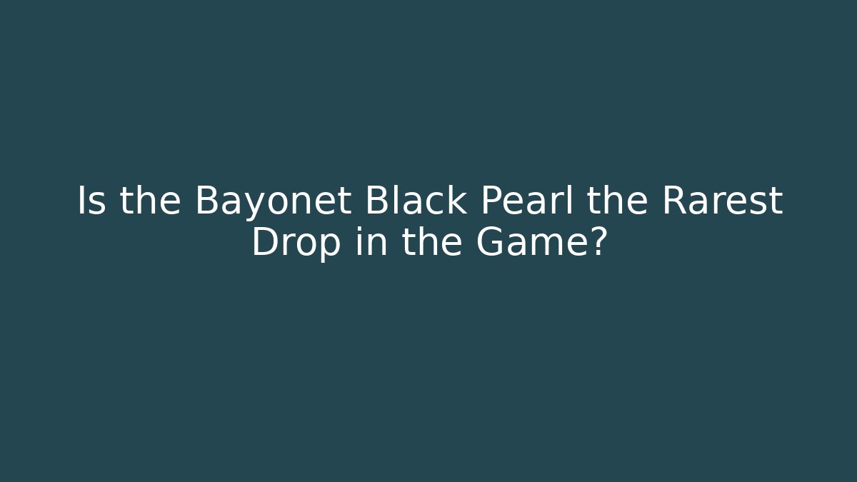 Is the Bayonet Black Pearl the Rarest Drop in the Game?