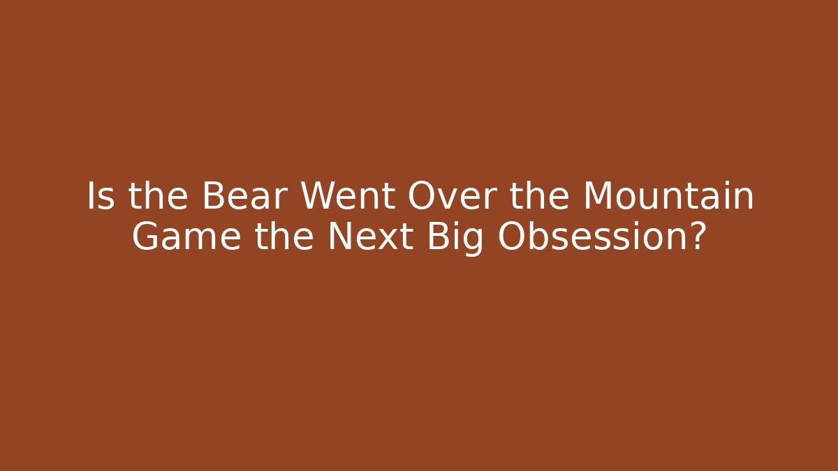 Is the Bear Went Over the Mountain Game the Next Big Obsession?