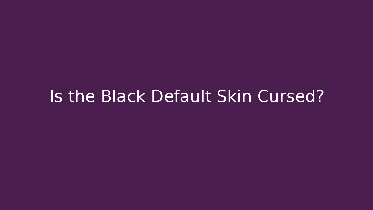 Is the Black Default Skin Cursed?