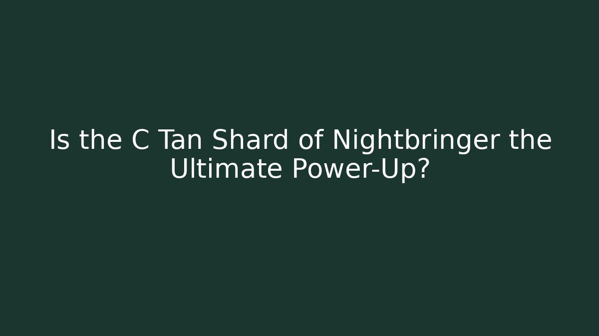 Is the C Tan Shard of Nightbringer the Ultimate Power-Up?