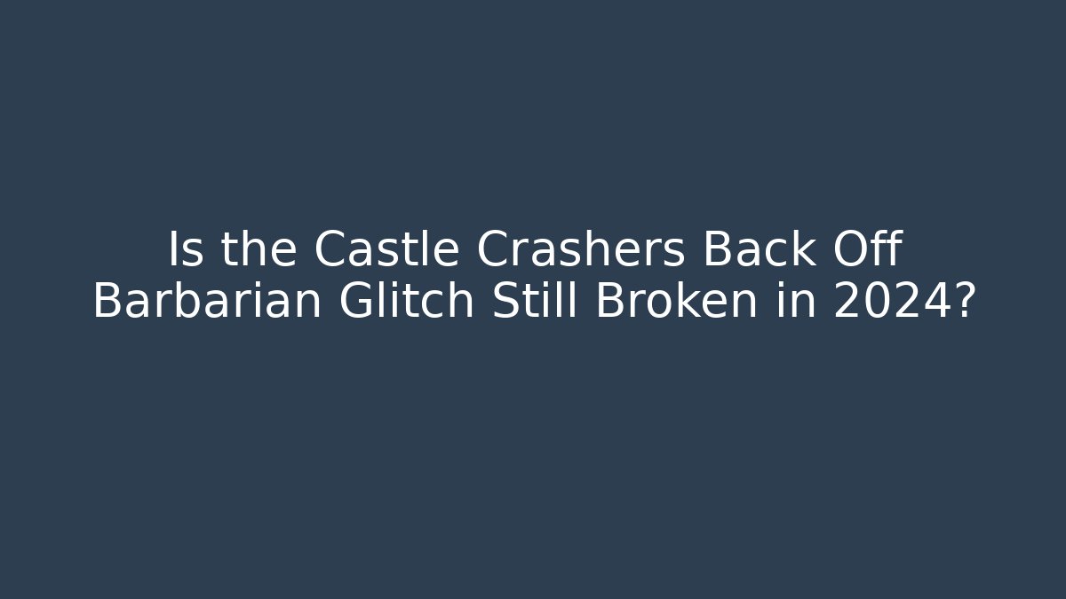 Is the Castle Crashers Back Off Barbarian Glitch Still Broken in 2024?