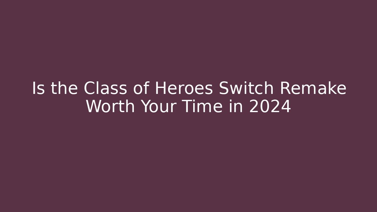 Is the Class of Heroes Switch Remake Worth Your Time in 2024