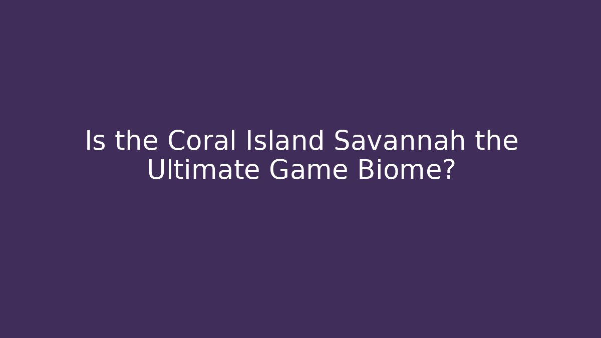 Is the Coral Island Savannah the Ultimate Game Biome?