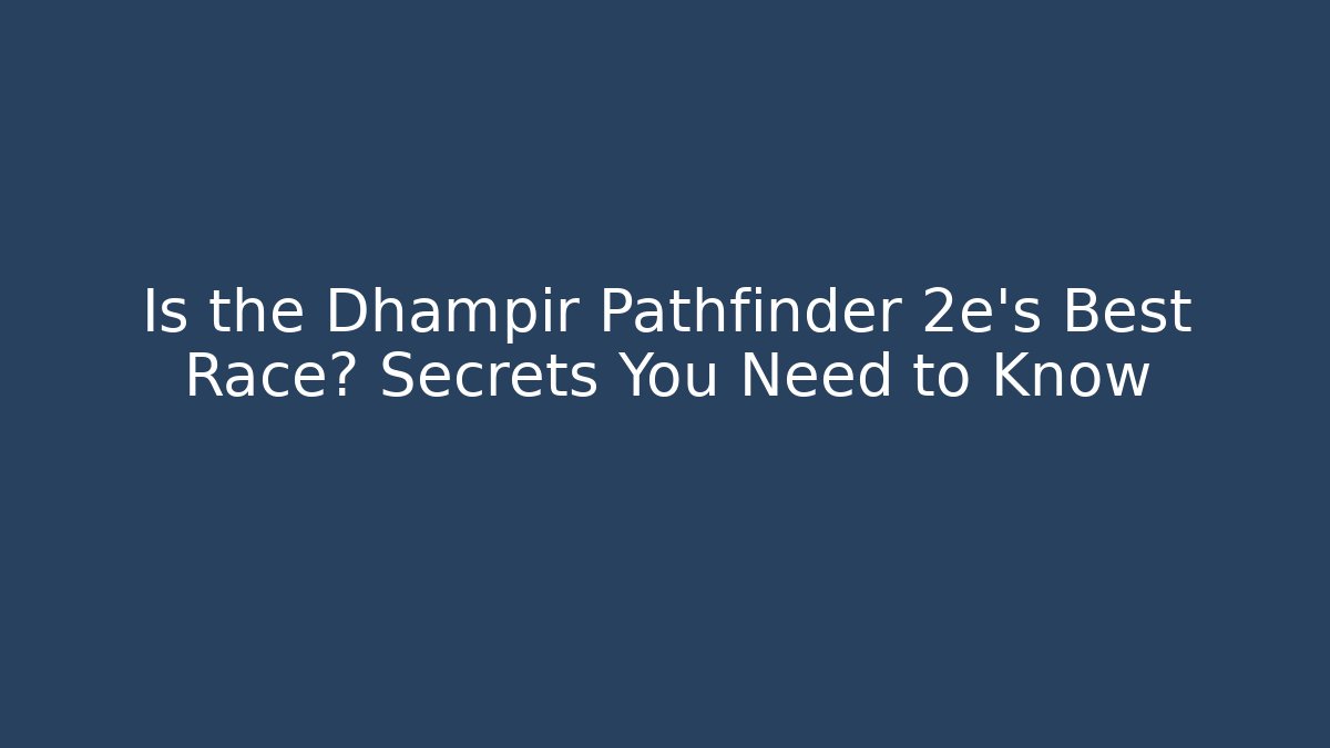 Is the Dhampir Pathfinder 2e's Best Race? Secrets You Need to Know