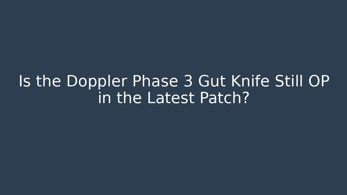 Is the Doppler Phase 3 Gut Knife Still OP in the Latest Patch?