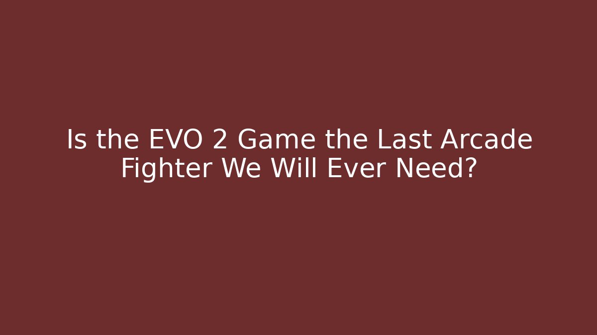 Is the EVO 2 Game the Last Arcade Fighter We Will Ever Need?