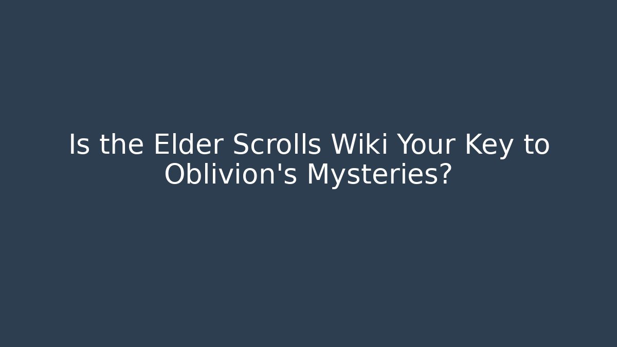 Is the Elder Scrolls Wiki Your Key to Oblivion's Mysteries?