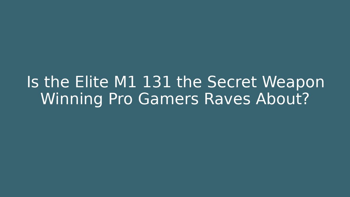 Is the Elite M1 131 the Secret Weapon Winning Pro Gamers Raves About?
