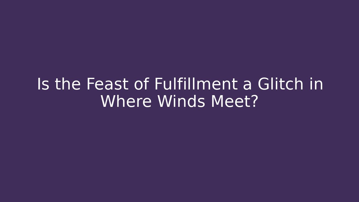 Is the Feast of Fulfillment a Glitch in Where Winds Meet?