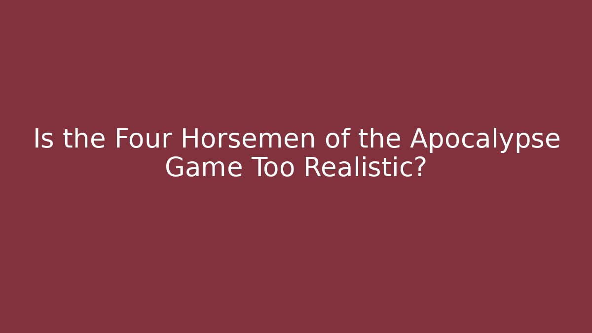 Is the Four Horsemen of the Apocalypse Game Too Realistic?