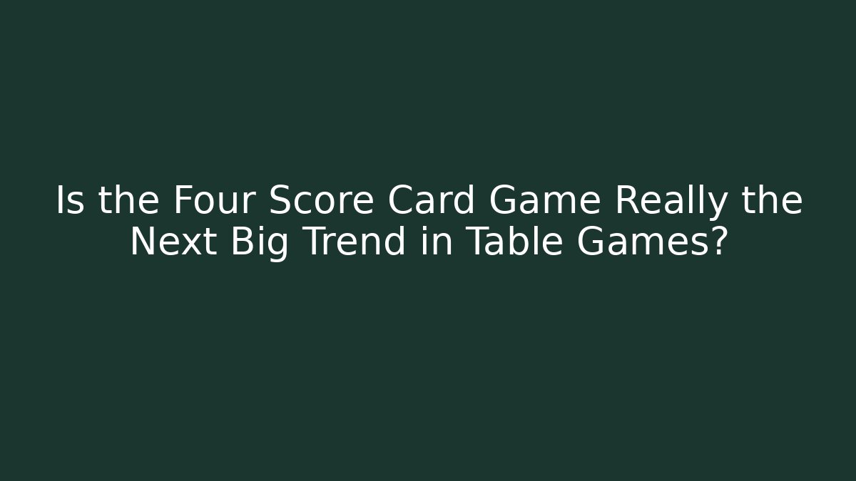 Is the Four Score Card Game Really the Next Big Trend in Table Games?