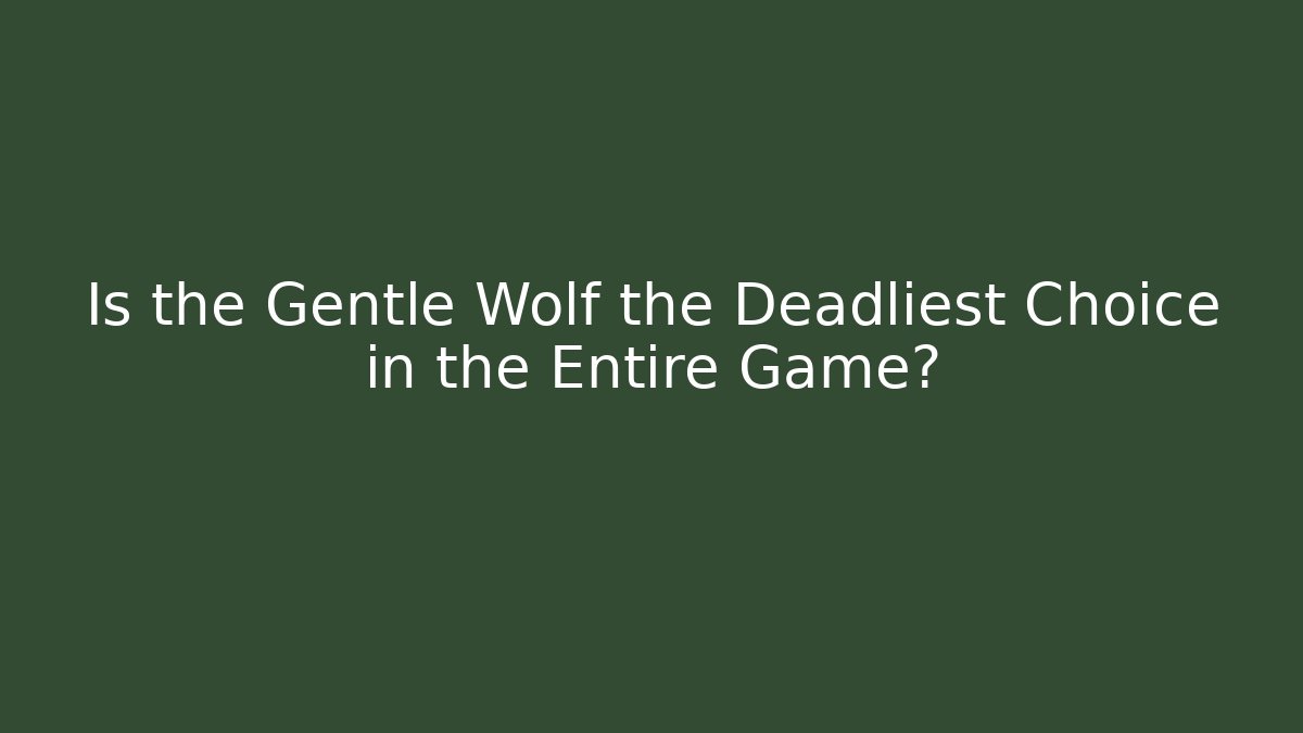 Is the Gentle Wolf the Deadliest Choice in the Entire Game?