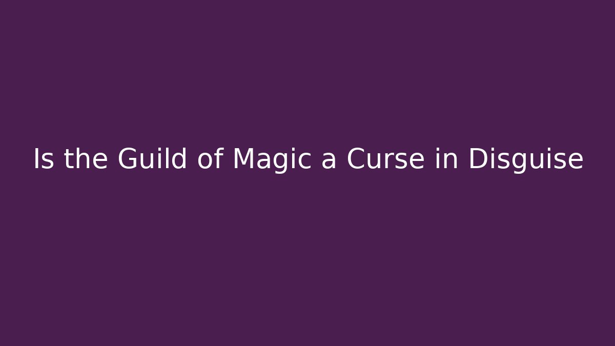 Is the Guild of Magic a Curse in Disguise
