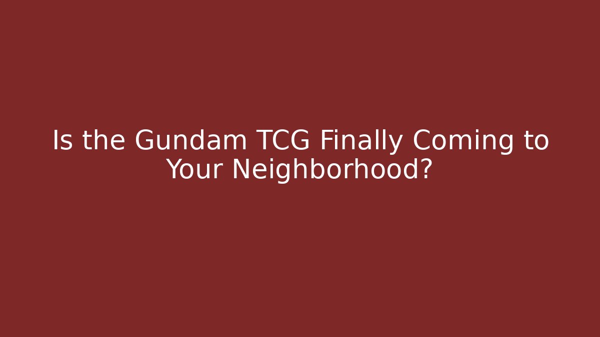 Is the Gundam TCG Finally Coming to Your Neighborhood?