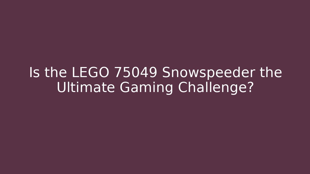 Is the LEGO 75049 Snowspeeder the Ultimate Gaming Challenge?