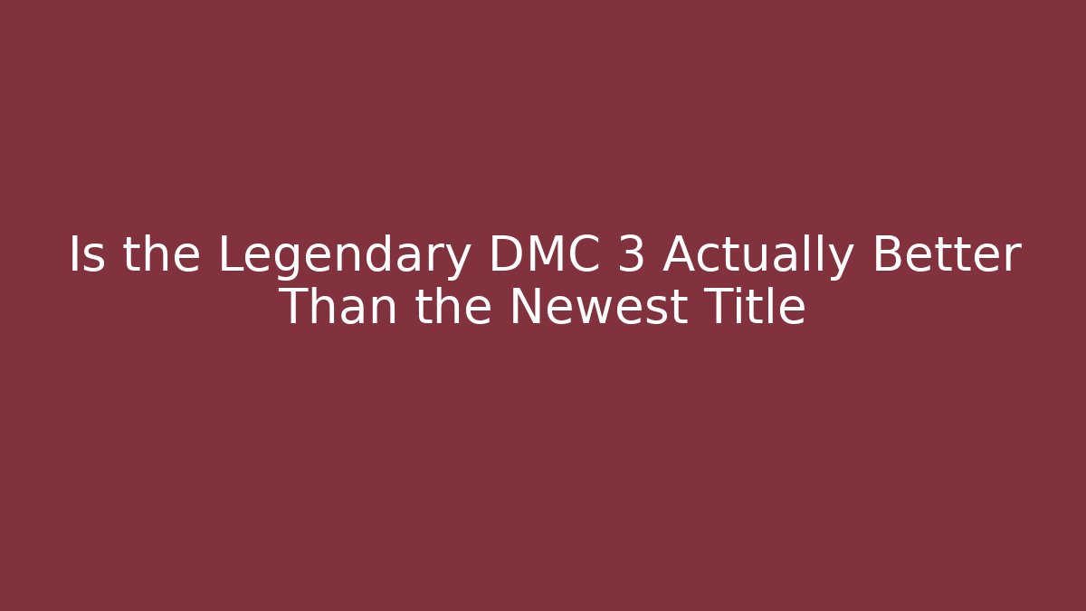 Is the Legendary DMC 3 Actually Better Than the Newest Title