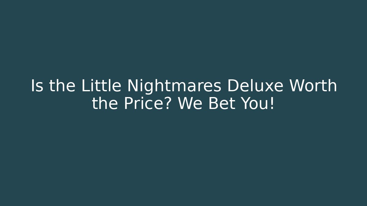 Is the Little Nightmares Deluxe Worth the Price? We Bet You!