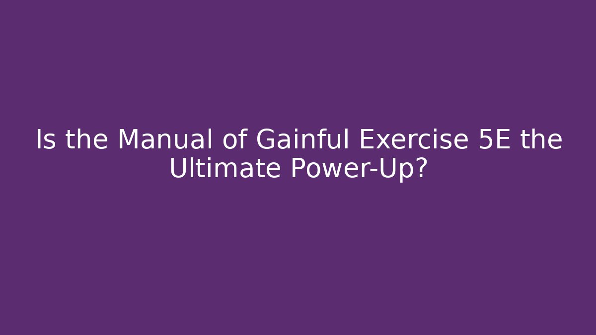 Is the Manual of Gainful Exercise 5E the Ultimate Power-Up?