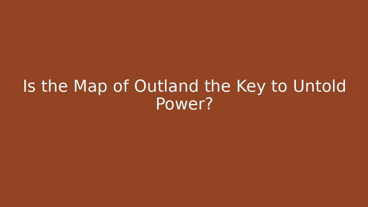 Is the Map of Outland the Key to Untold Power?
