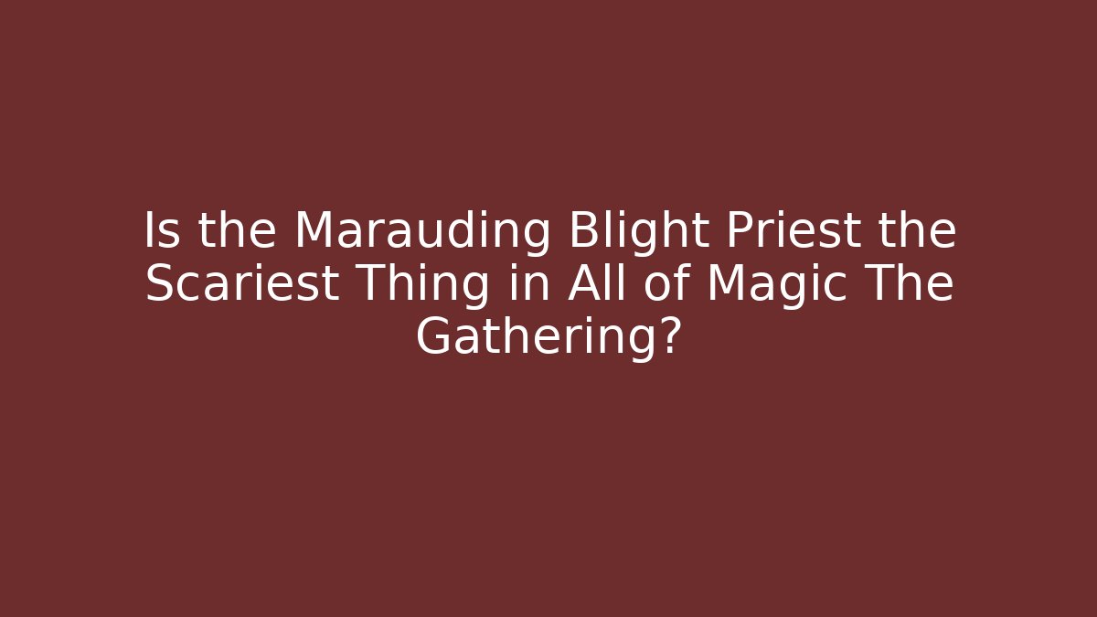 Is the Marauding Blight Priest the Scariest Thing in All of Magic The Gathering?