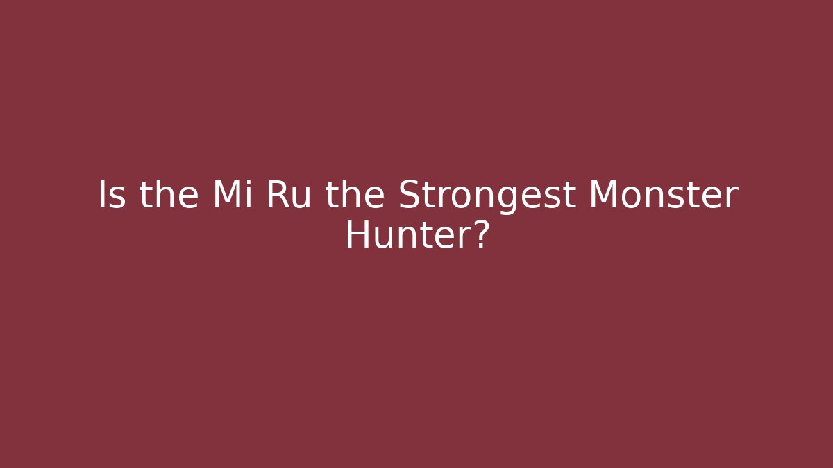 Is the Mi Ru the Strongest Monster Hunter?