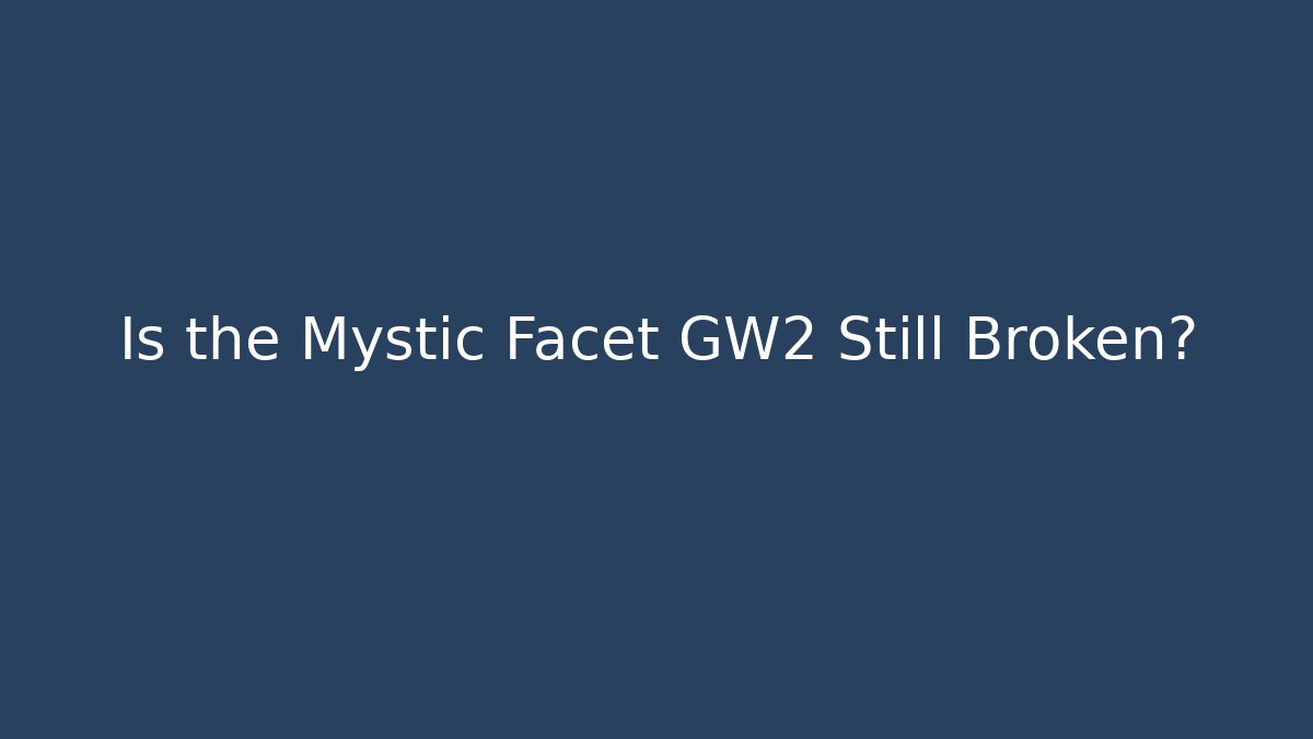 Is the Mystic Facet GW2 Still Broken?