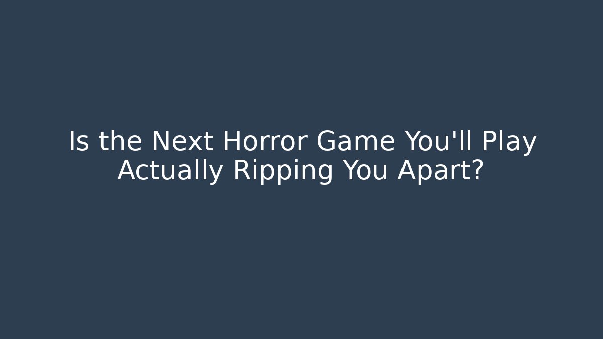 Is the Next Horror Game You'll Play Actually Ripping You Apart?