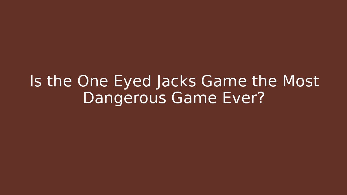 Is the One Eyed Jacks Game the Most Dangerous Game Ever?