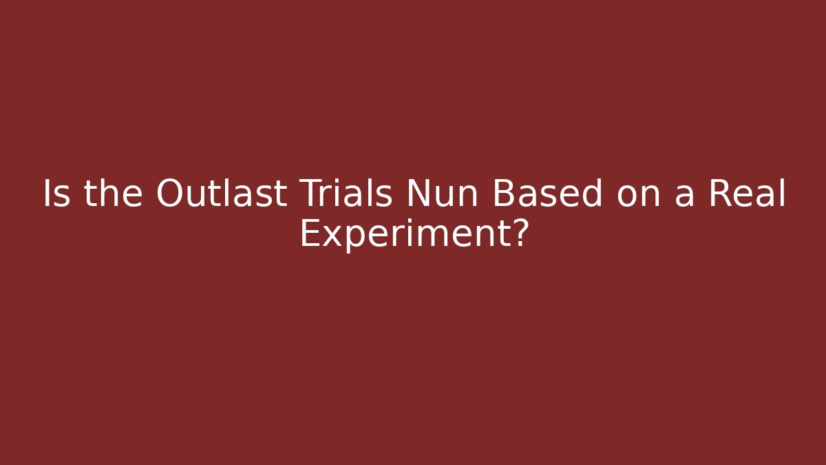 Is the Outlast Trials Nun Based on a Real Experiment?