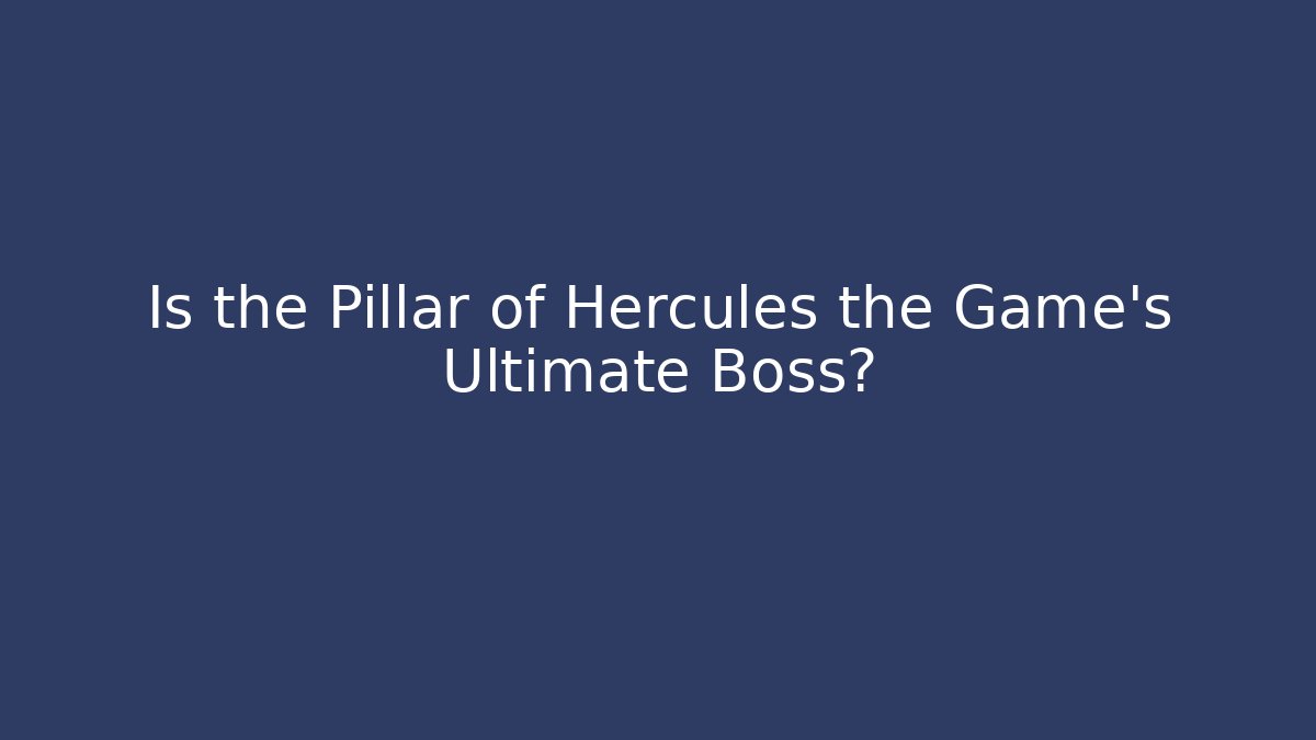 Is the Pillar of Hercules the Game's Ultimate Boss?