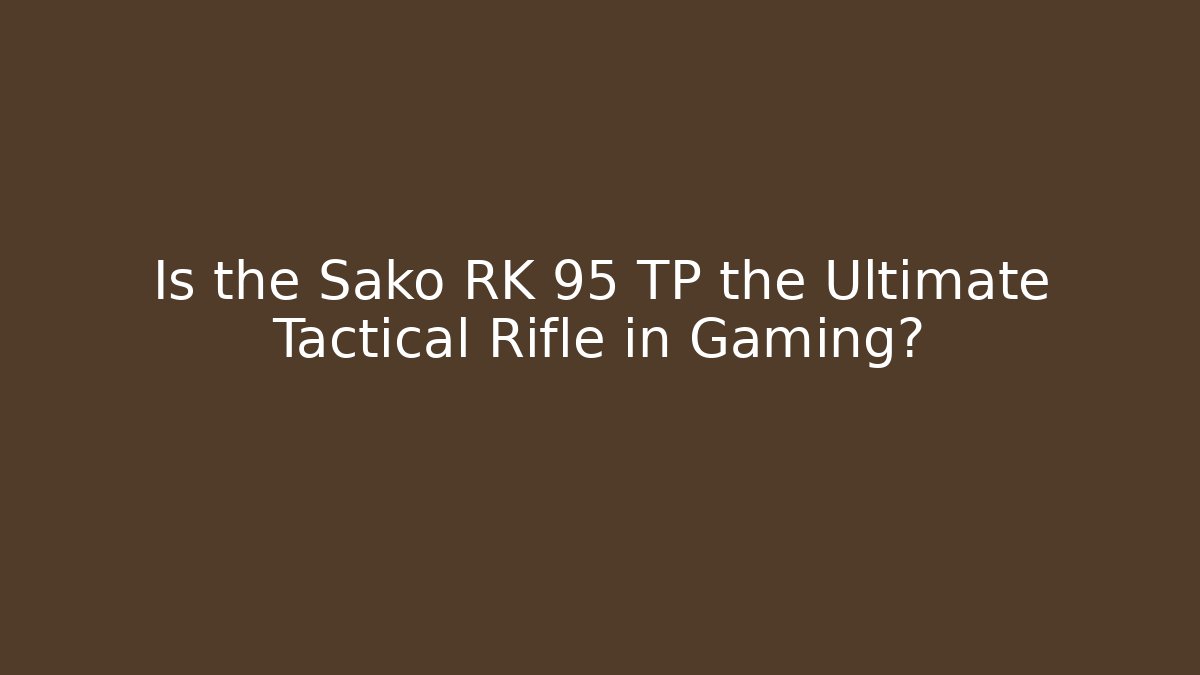 Is the Sako RK 95 TP the Ultimate Tactical Rifle in Gaming?