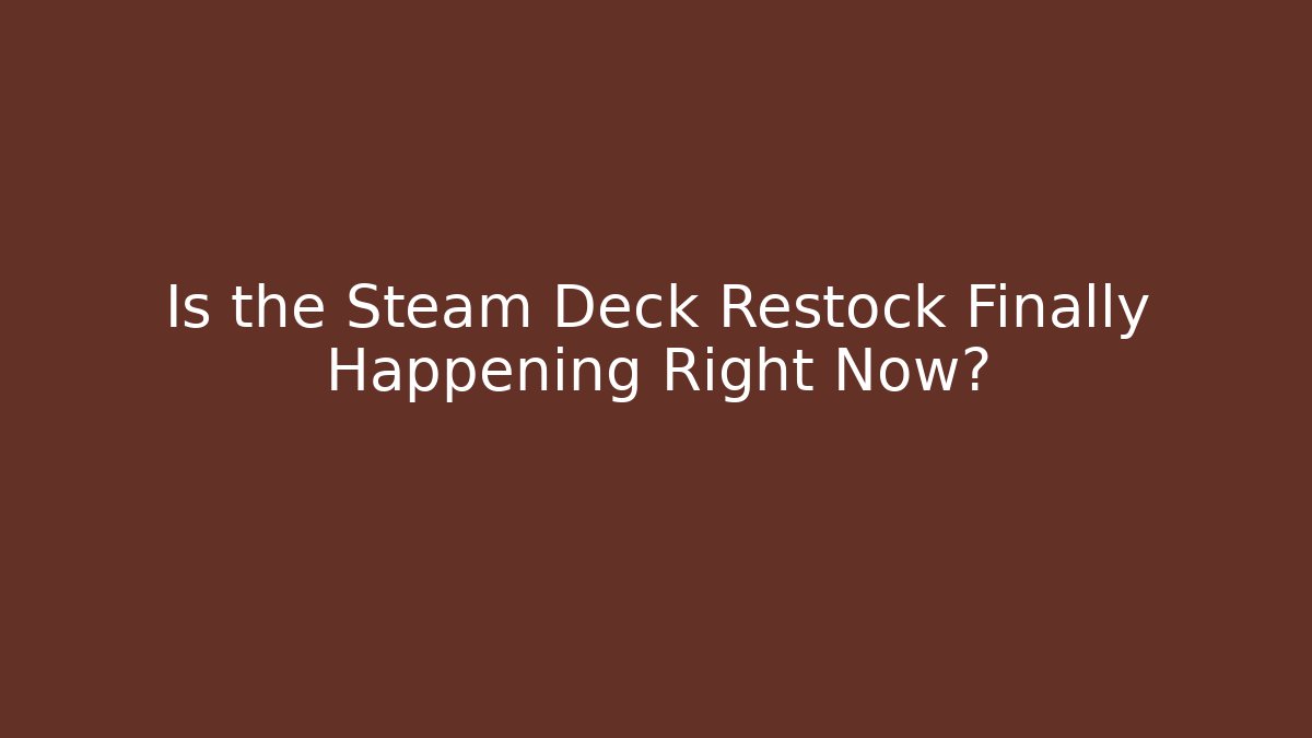 Is the Steam Deck Restock Finally Happening Right Now?