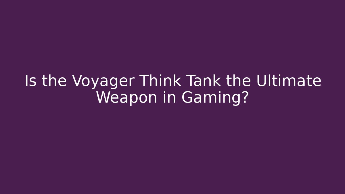 Is the Voyager Think Tank the Ultimate Weapon in Gaming?