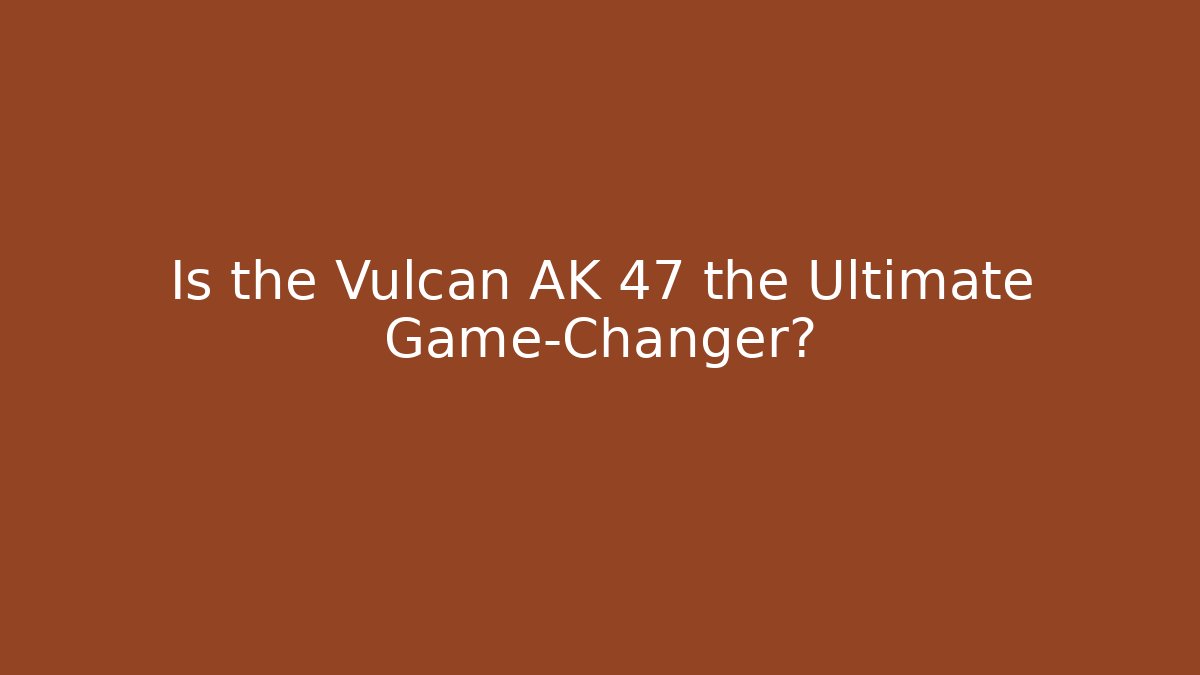 Is the Vulcan AK 47 the Ultimate Game-Changer?