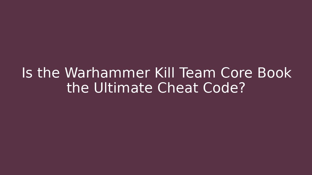 Is the Warhammer Kill Team Core Book the Ultimate Cheat Code? - Buddy Program