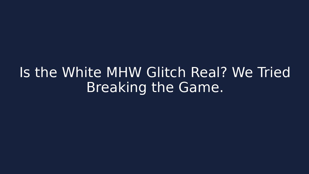 Is the White MHW Glitch Real? We Tried Breaking the Game.