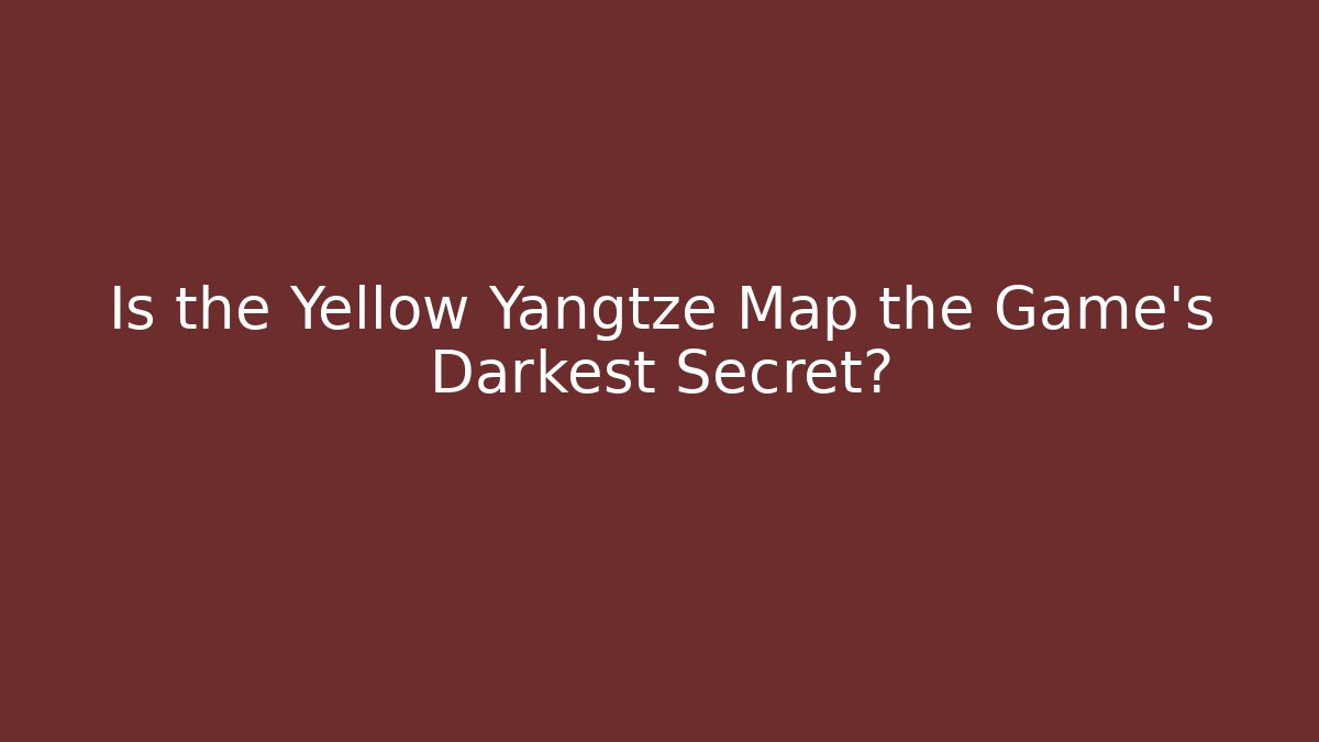Is the Yellow Yangtze Map the Game's Darkest Secret?