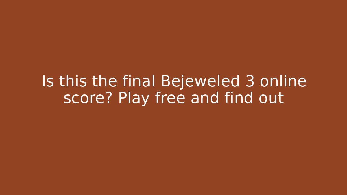 Is this the final Bejeweled 3 online score? Play free and find out
