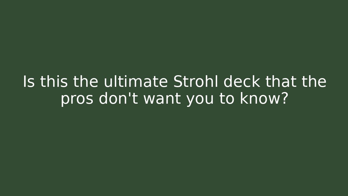 Is this the ultimate Strohl deck that the pros don’t want you to know?