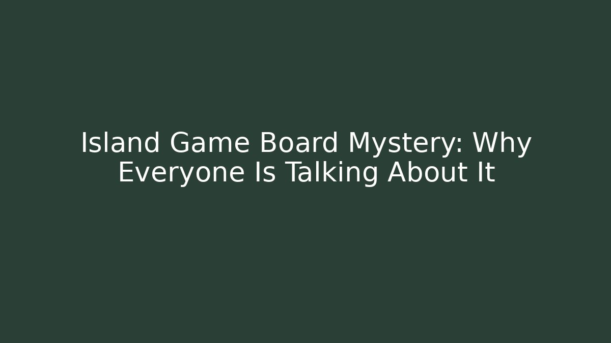Island Game Board Mystery: Why Everyone Is Talking About It