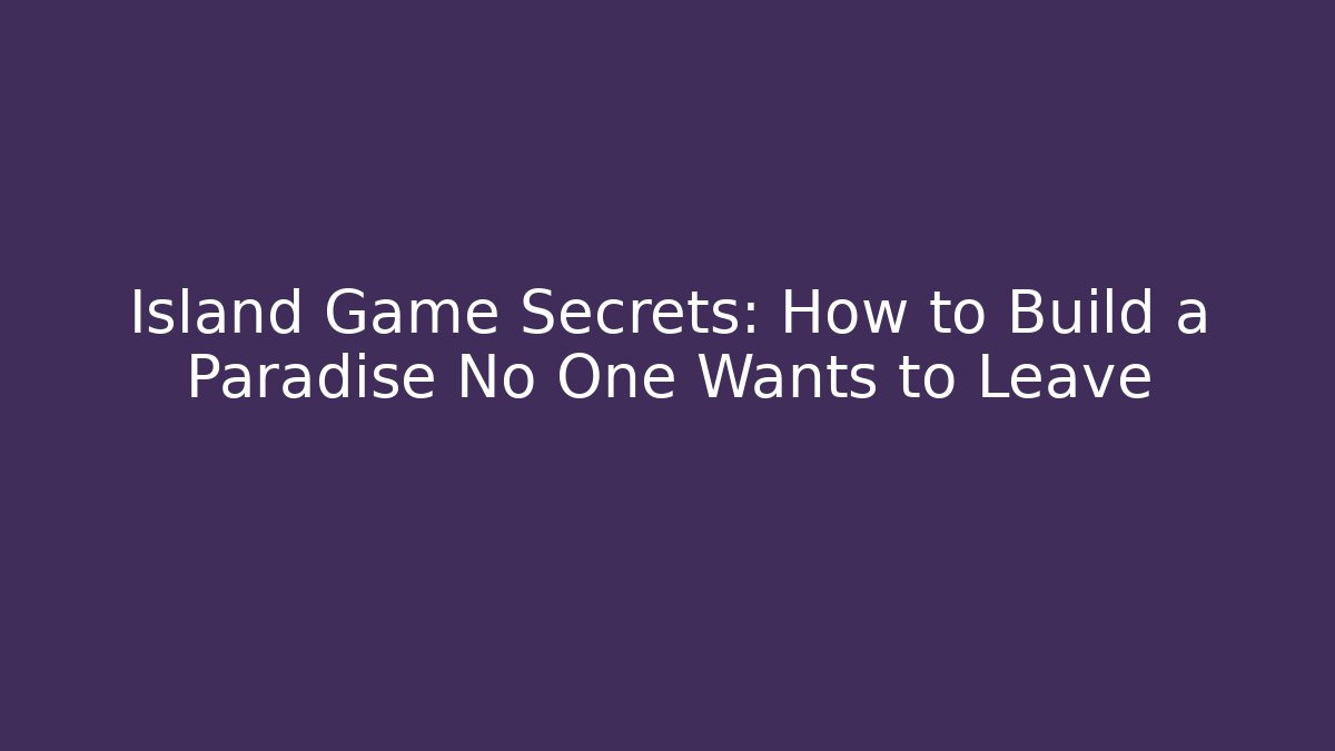 Island Game Secrets: How to Build a Paradise No One Wants to Leave