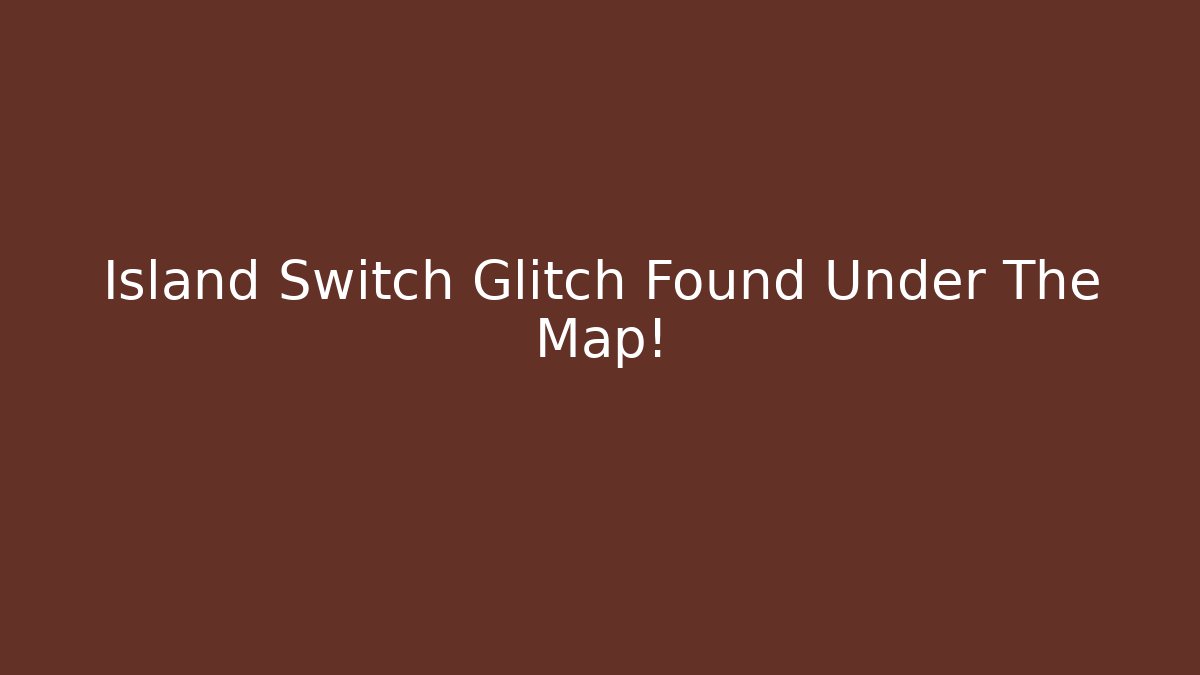 Island Switch Glitch Found Under The Map!