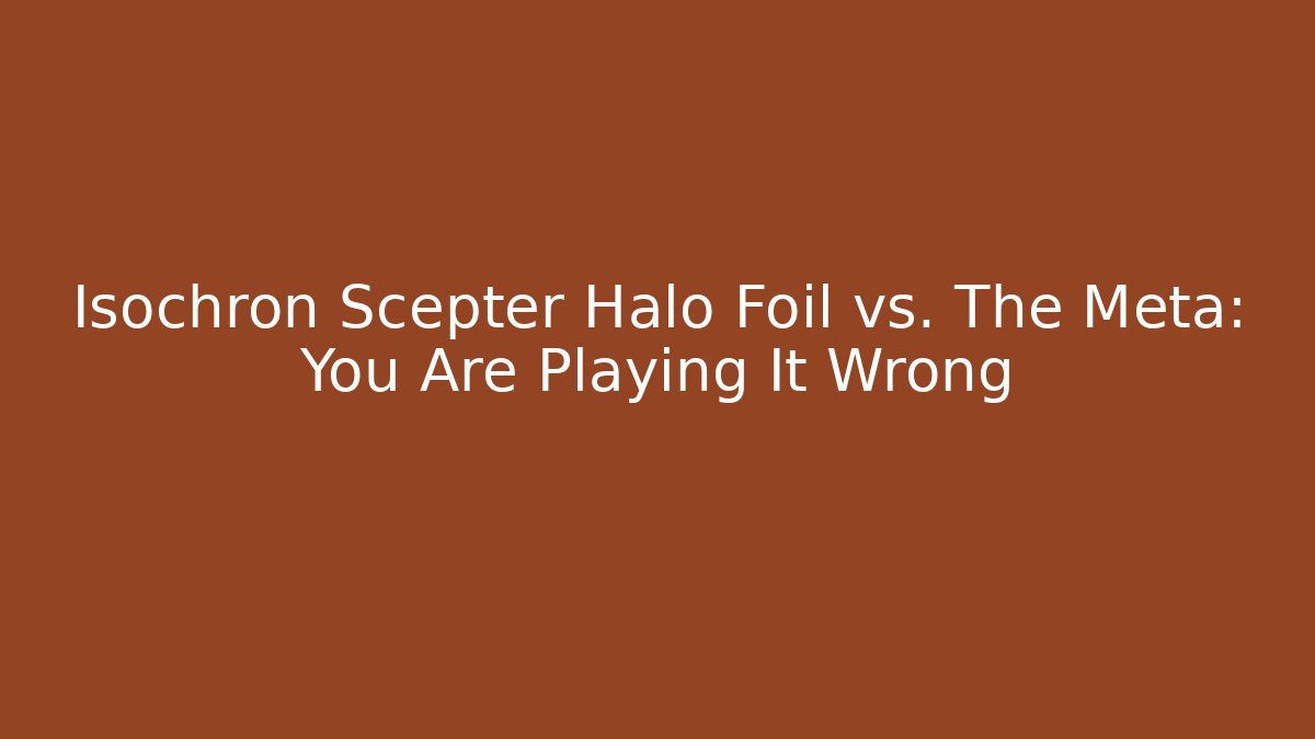 Isochron Scepter Halo Foil vs. The Meta: You Are Playing It Wrong