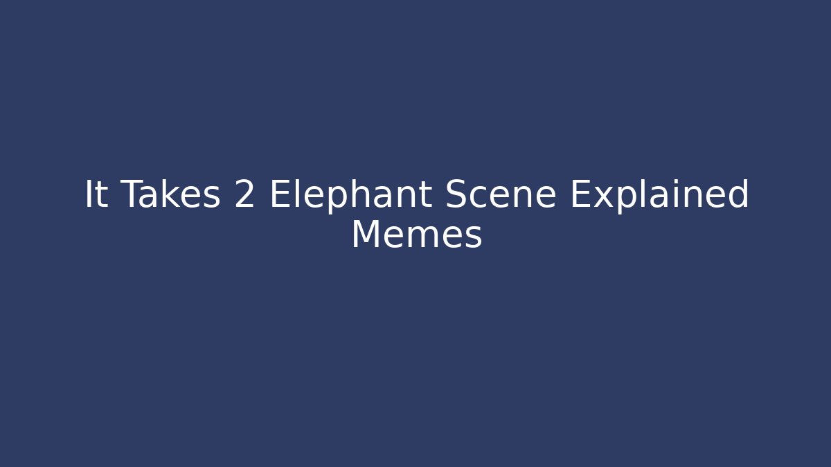 It Takes 2 Elephant Scene Explained Memes