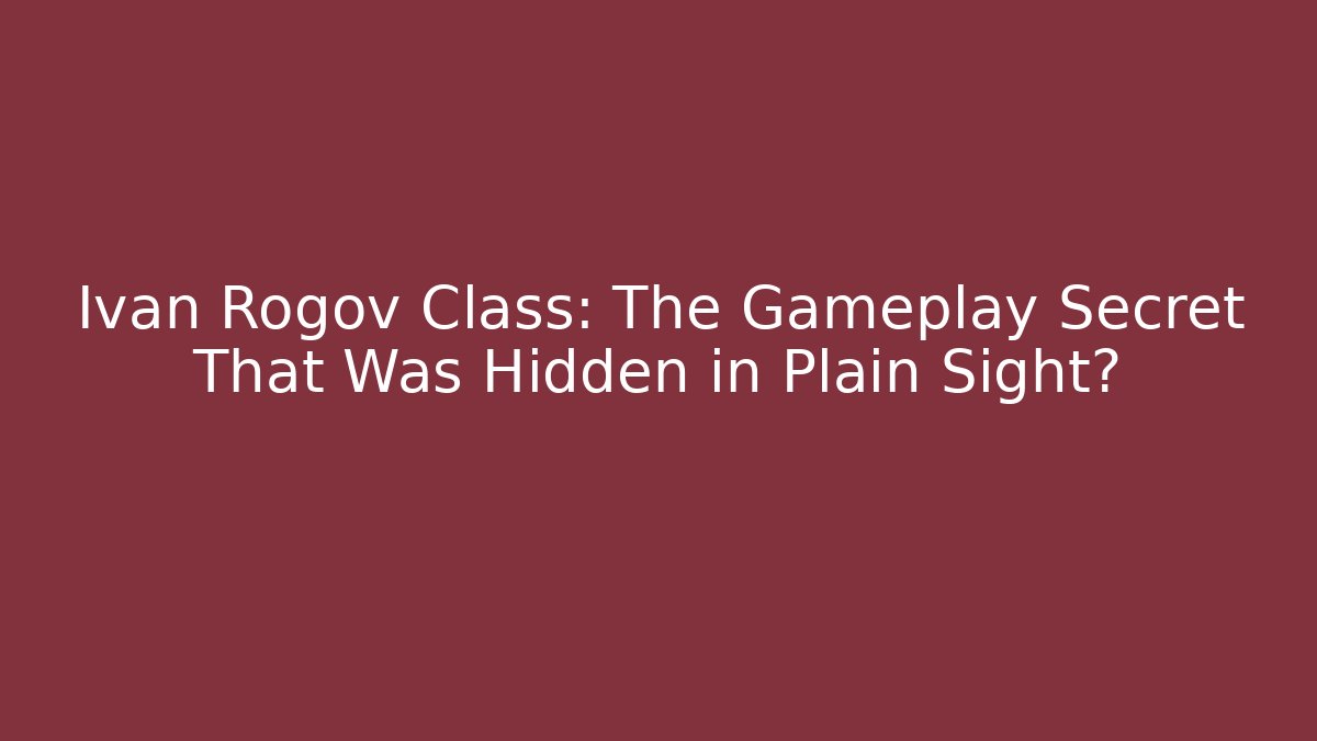Ivan Rogov Class: The Gameplay Secret That Was Hidden in Plain Sight?